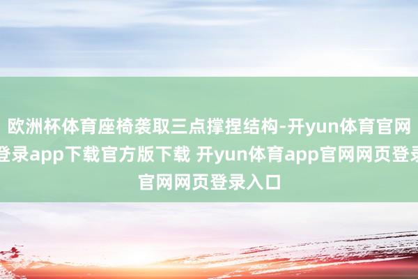 欧洲杯体育座椅袭取三点撑捏结构-开yun体育官网入口登录app下载官方版下载 开yun体育app官网网页登录入口