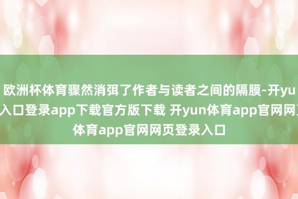 欧洲杯体育骤然消弭了作者与读者之间的隔膜-开yun体育官网入口登录app下载官方版下载 开yun体育app官网网页登录入口