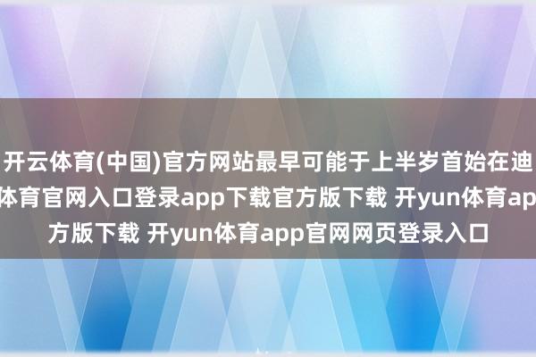 开云体育(中国)官方网站最早可能于上半岁首始在迪拜进行测试-开yun体育官网入口登录app下载官方版下载 开yun体育app官网网页登录入口