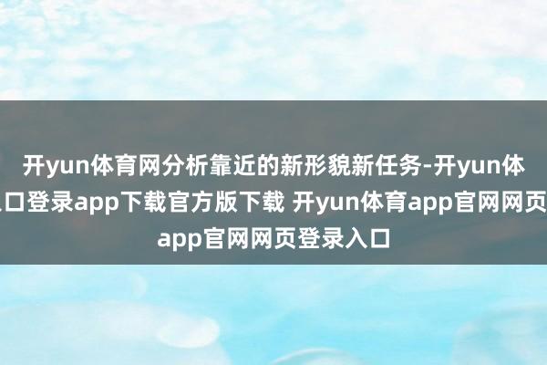 开yun体育网分析靠近的新形貌新任务-开yun体育官网入口登录app下载官方版下载 开yun体育app官网网页登录入口