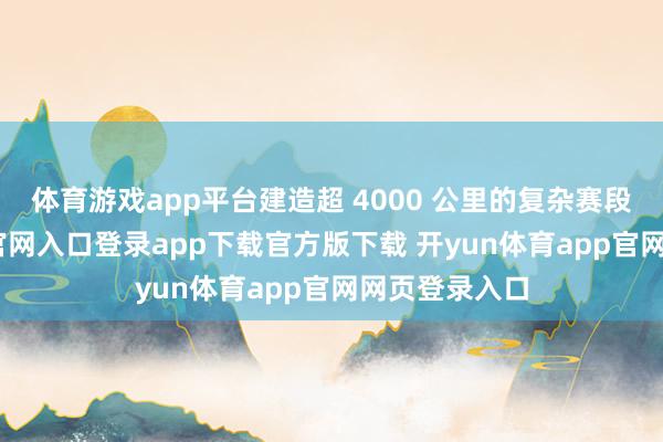 体育游戏app平台建造超 4000 公里的复杂赛段-开yun体育官网入口登录app下载官方版下载 开yun体育app官网网页登录入口