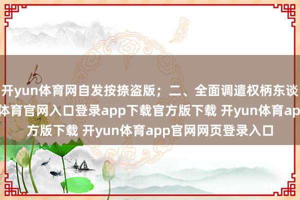 开yun体育网自发按捺盗版；二、全面调遣权柄东谈主正当权益-开yun体育官网入口登录app下载官方版下载 开yun体育app官网网页登录入口