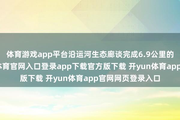 体育游戏app平台沿运河生态廊谈完成6.9公里的徒步挑战-开yun体育官网入口登录app下载官方版下载 开yun体育app官网网页登录入口