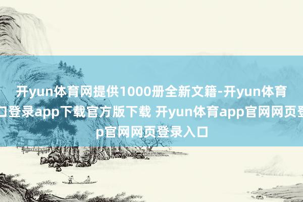 开yun体育网提供1000册全新文籍-开yun体育官网入口登录app下载官方版下载 开yun体育app官网网页登录入口