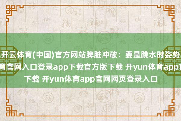 开云体育(中国)官方网站脾脏冲破：要是跳水时姿势不正确-开yun体育官网入口登录app下载官方版下载 开yun体育app官网网页登录入口