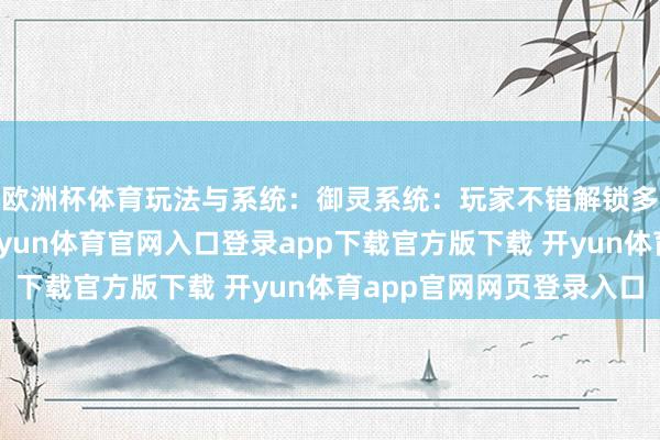 欧洲杯体育玩法与系统：御灵系统：玩家不错解锁多种御灵进行冒险-开yun体育官网入口登录app下载官方版下载 开yun体育app官网网页登录入口