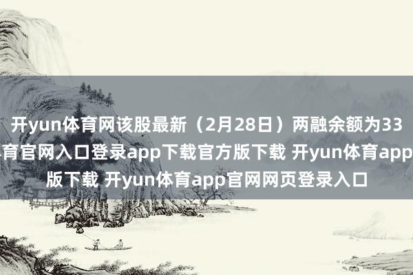 开yun体育网该股最新（2月28日）两融余额为33.04亿元-开yun体育官网入口登录app下载官方版下载 开yun体育app官网网页登录入口