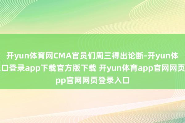 开yun体育网CMA官员们周三得出论断-开yun体育官网入口登录app下载官方版下载 开yun体育app官网网页登录入口