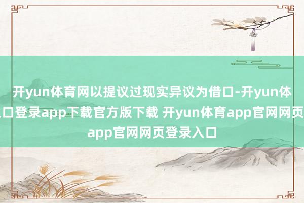 开yun体育网以提议过现实异议为借口-开yun体育官网入口登录app下载官方版下载 开yun体育app官网网页登录入口