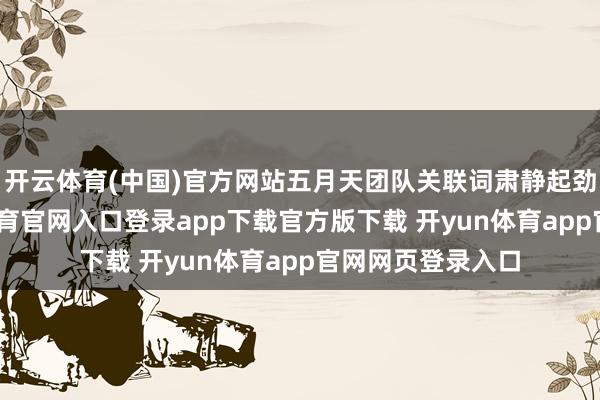 开云体育(中国)官方网站五月天团队关联词肃静起劲了两年-开yun体育官网入口登录app下载官方版下载 开yun体育app官网网页登录入口