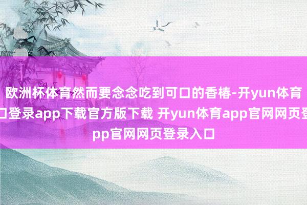 欧洲杯体育然而要念念吃到可口的香椿-开yun体育官网入口登录app下载官方版下载 开yun体育app官网网页登录入口