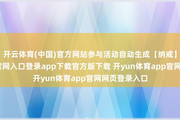 开云体育(中国)官方网站参与活动自动生成【纳戒】-开yun体育官网入口登录app下载官方版下载 开yun体育app官网网页登录入口