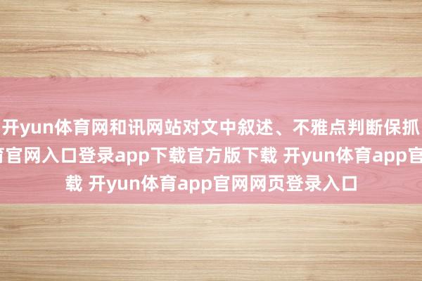 开yun体育网和讯网站对文中叙述、不雅点判断保抓中立-开yun体育官网入口登录app下载官方版下载 开yun体育app官网网页登录入口