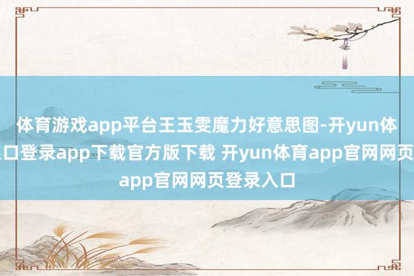 体育游戏app平台王玉雯魔力好意思图-开yun体育官网入口登录app下载官方版下载 开yun体育app官网网页登录入口