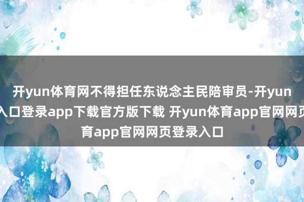 开yun体育网不得担任东说念主民陪审员-开yun体育官网入口登录app下载官方版下载 开yun体育app官网网页登录入口