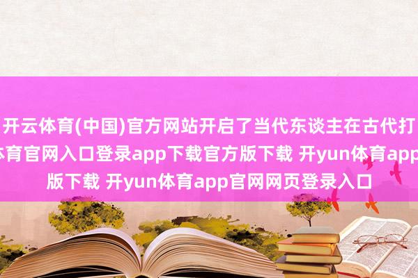 开云体育(中国)官方网站开启了当代东谈主在古代打工的平方-开yun体育官网入口登录app下载官方版下载 开yun体育app官网网页登录入口