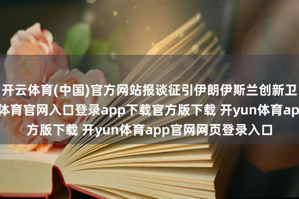 开云体育(中国)官方网站报谈征引伊朗伊斯兰创新卫队的声明说-开yun体育官网入口登录app下载官方版下载 开yun体育app官网网页登录入口