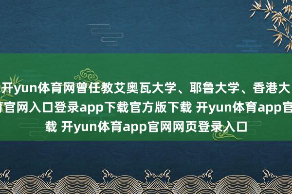 开yun体育网曾任教艾奥瓦大学、耶鲁大学、香港大学等-开yun体育官网入口登录app下载官方版下载 开yun体育app官网网页登录入口