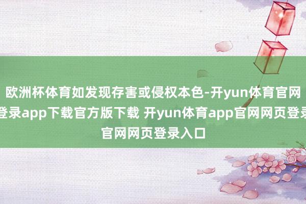 欧洲杯体育如发现存害或侵权本色-开yun体育官网入口登录app下载官方版下载 开yun体育app官网网页登录入口