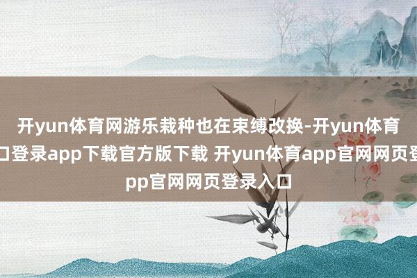 开yun体育网游乐栽种也在束缚改换-开yun体育官网入口登录app下载官方版下载 开yun体育app官网网页登录入口