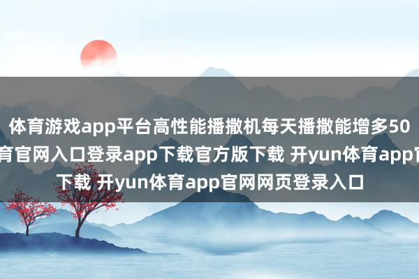 体育游戏app平台高性能播撒机每天播撒能增多50亩以上-开yun体育官网入口登录app下载官方版下载 开yun体育app官网网页登录入口