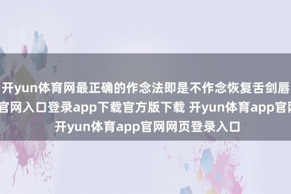 开yun体育网最正确的作念法即是不作念恢复舌剑唇枪-开yun体育官网入口登录app下载官方版下载 开yun体育app官网网页登录入口