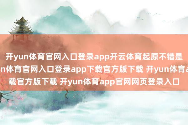 开yun体育官网入口登录app开云体育起原不错是：“每次我生病-开yun体育官网入口登录app下载官方版下载 开yun体育app官网网页登录入口