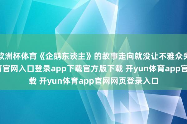 欧洲杯体育《企鹅东谈主》的故事走向就没让不雅众失望过-开yun体育官网入口登录app下载官方版下载 开yun体育app官网网页登录入口