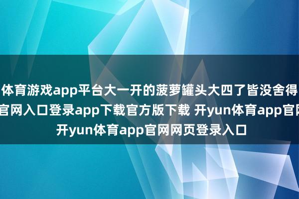 体育游戏app平台大一开的菠萝罐头大四了皆没舍得扔-开yun体育官网入口登录app下载官方版下载 开yun体育app官网网页登录入口