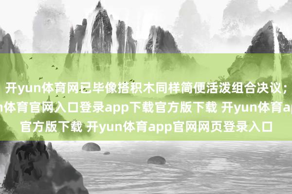 开yun体育网已毕像搭积木同样简便活泼组合决议；在销售赋能上-开yun体育官网入口登录app下载官方版下载 开yun体育app官网网页登录入口