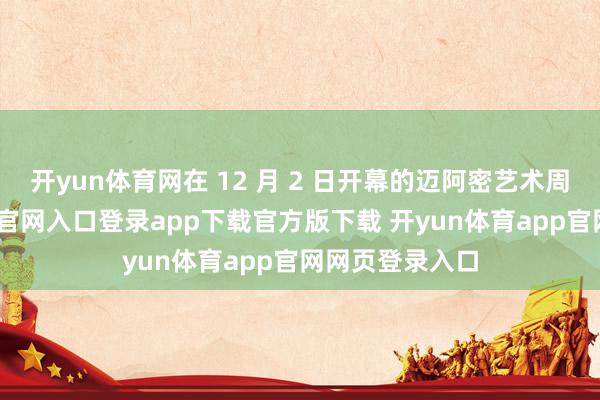 开yun体育网在 12 月 2 日开幕的迈阿密艺术周上-开yun体育官网入口登录app下载官方版下载 开yun体育app官网网页登录入口
