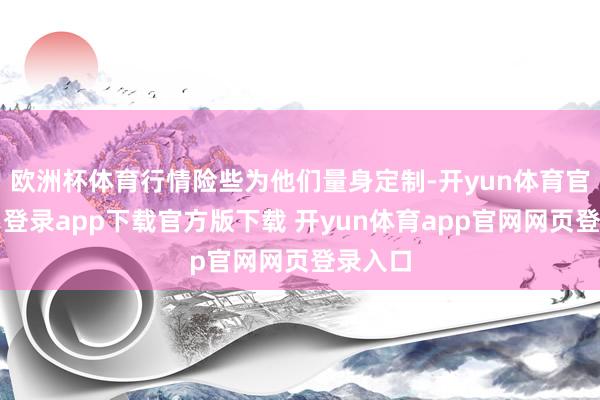 欧洲杯体育行情险些为他们量身定制-开yun体育官网入口登录app下载官方版下载 开yun体育app官网网页登录入口