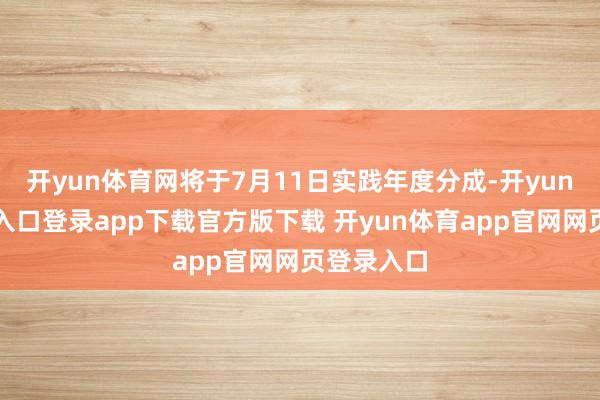 开yun体育网将于7月11日实践年度分成-开yun体育官网入口登录app下载官方版下载 开yun体育app官网网页登录入口