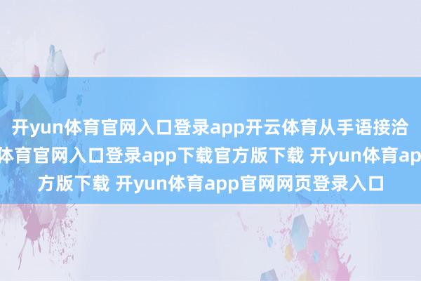 开yun体育官网入口登录app开云体育从手语接洽到方言对白-开yun体育官网入口登录app下载官方版下载 开yun体育app官网网页登录入口