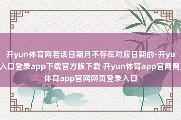开yun体育网若该日期月不存在对应日期的-开yun体育官网入口登录app下载官方版下载 开yun体育app官网网页登录入口