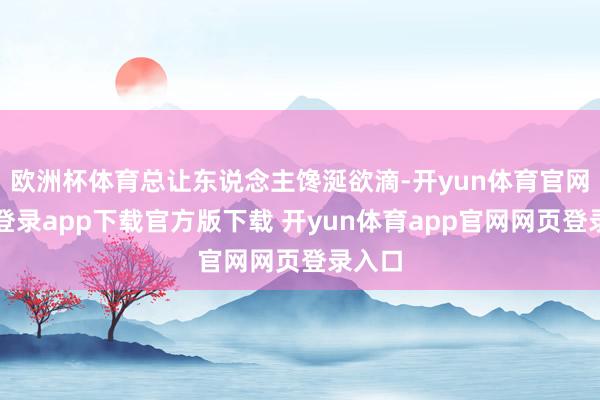 欧洲杯体育总让东说念主馋涎欲滴-开yun体育官网入口登录app下载官方版下载 开yun体育app官网网页登录入口
