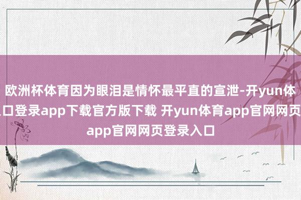 欧洲杯体育因为眼泪是情怀最平直的宣泄-开yun体育官网入口登录app下载官方版下载 开yun体育app官网网页登录入口