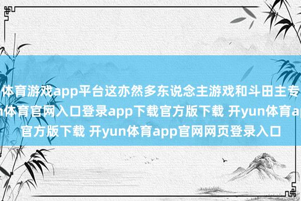体育游戏app平台这亦然多东说念主游戏和斗田主专用的一个宝物-开yun体育官网入口登录app下载官方版下载 开yun体育app官网网页登录入口