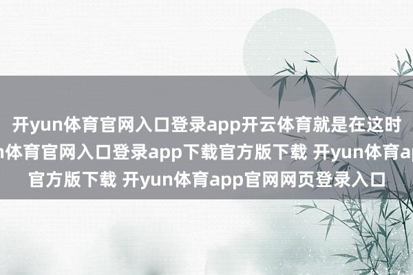 开yun体育官网入口登录app开云体育就是在这时间长河的岸边-开yun体育官网入口登录app下载官方版下载 开yun体育app官网网页登录入口