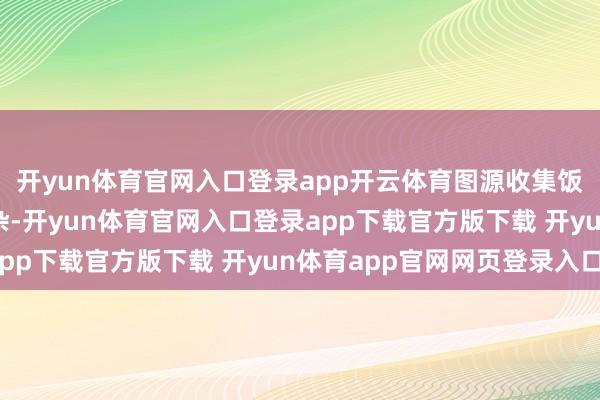 开yun体育官网入口登录app开云体育图源收集饭饭没时分凑上这波吵杂-开yun体育官网入口登录app下载官方版下载 开yun体育app官网网页登录入口