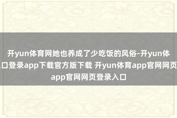 开yun体育网她也养成了少吃饭的风俗-开yun体育官网入口登录app下载官方版下载 开yun体育app官网网页登录入口