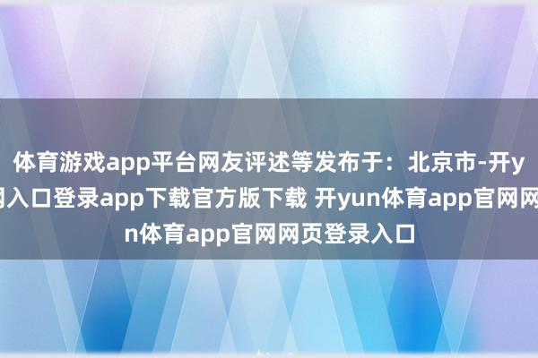 体育游戏app平台网友评述等发布于：北京市-开yun体育官网入口登录app下载官方版下载 开yun体育app官网网页登录入口