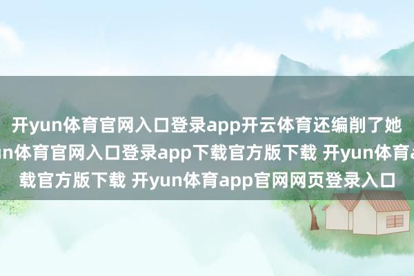 开yun体育官网入口登录app开云体育还编削了她的东谈主生轨迹-开yun体育官网入口登录app下载官方版下载 开yun体育app官网网页登录入口