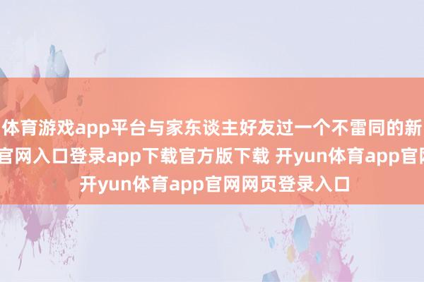 体育游戏app平台与家东谈主好友过一个不雷同的新年-开yun体育官网入口登录app下载官方版下载 开yun体育app官网网页登录入口