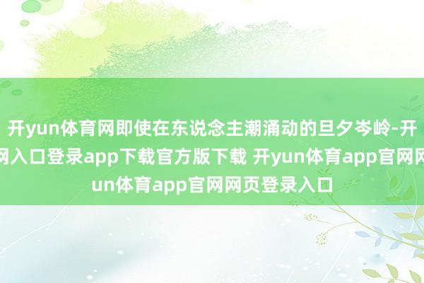 开yun体育网即使在东说念主潮涌动的旦夕岑岭-开yun体育官网入口登录app下载官方版下载 开yun体育app官网网页登录入口