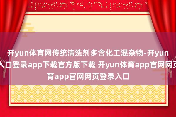开yun体育网传统清洗剂多含化工混杂物-开yun体育官网入口登录app下载官方版下载 开yun体育app官网网页登录入口