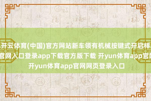 开云体育(中国)官方网站新车领有机械按键式开启样式-开yun体育官网入口登录app下载官方版下载 开yun体育app官网网页登录入口