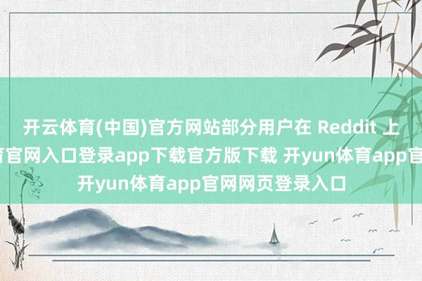 开云体育(中国)官方网站部分用户在 Reddit 上响应-开yun体育官网入口登录app下载官方版下载 开yun体育app官网网页登录入口