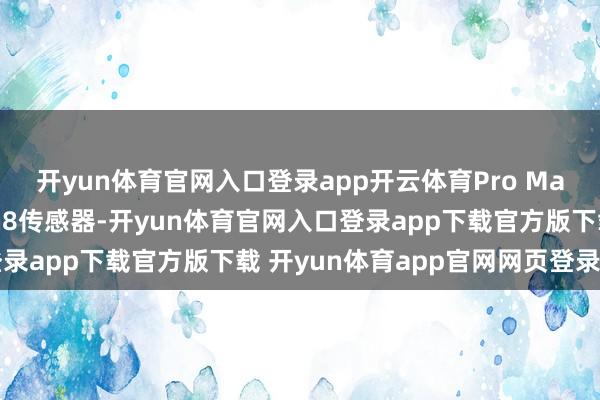 开yun体育官网入口登录app开云体育Pro Max更是有望首发三星Gn8传感器-开yun体育官网入口登录app下载官方版下载 开yun体育app官网网页登录入口