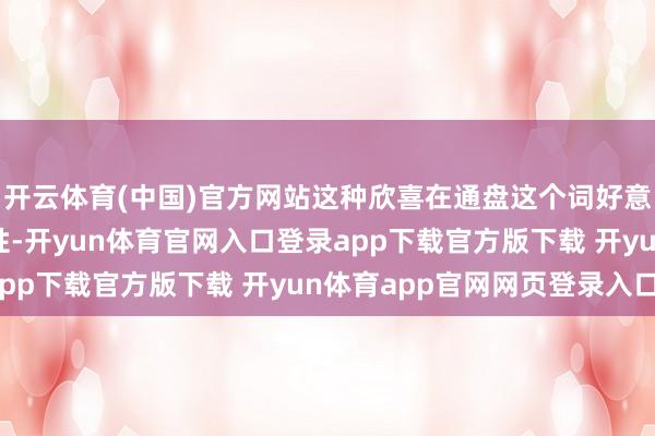 开云体育(中国)官方网站这种欣喜在通盘这个词好意思国社会中具有大齐性-开yun体育官网入口登录app下载官方版下载 开yun体育app官网网页登录入口